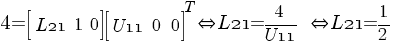 4=delim {[} {matrix {1}{3}{{L21} 1 0 }} {]} delim {[} {matrix {1}{3}{{U11} 0 0}}{]}^T     doubleleftright {L21}=4/{U11}   doubleleftright {L21}=1/2